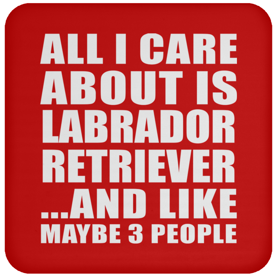 All I Care About Is Labrador Retriever - Drink Coaster