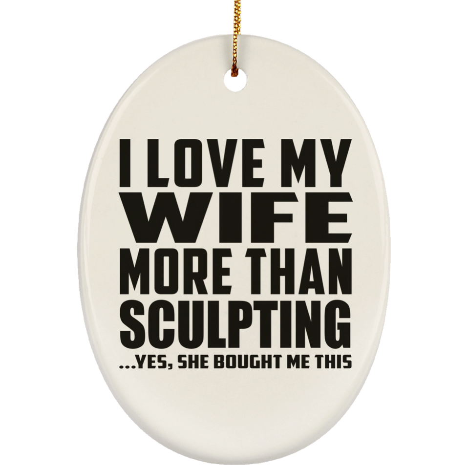 I Love My Wife More Than Sculpting - Oval Ornament
