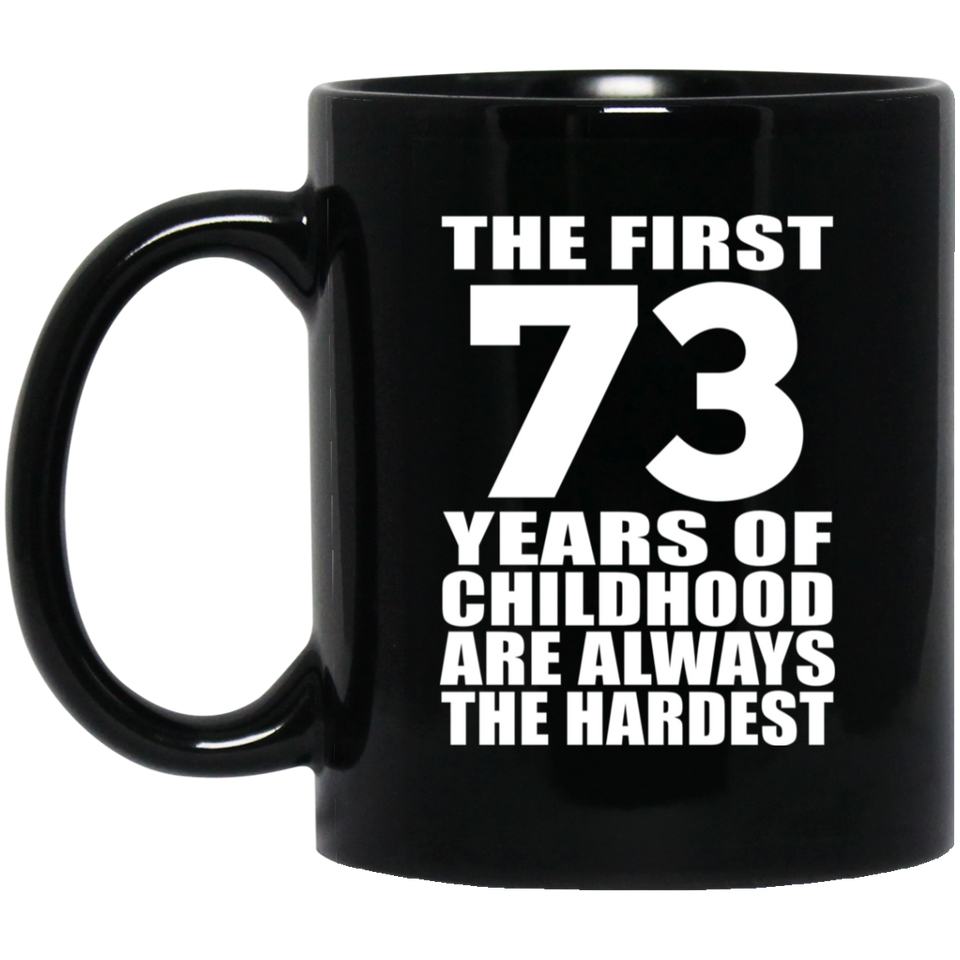 73rd Birthday First 73 Years of Childhood Are The Hardest - 11oz Coffee Mug Black