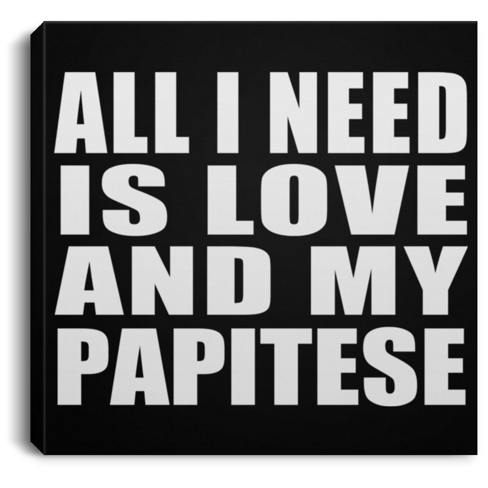 All I Need Is Love And My Papitese - Canvas Square