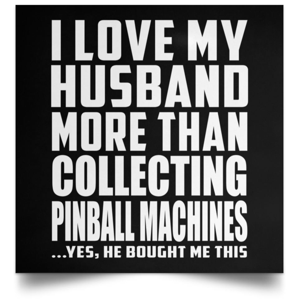 I Love My Husband More Than Collecting Pinball Machines - Poster Square