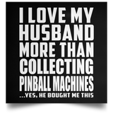 I Love My Husband More Than Collecting Pinball Machines - Poster Square