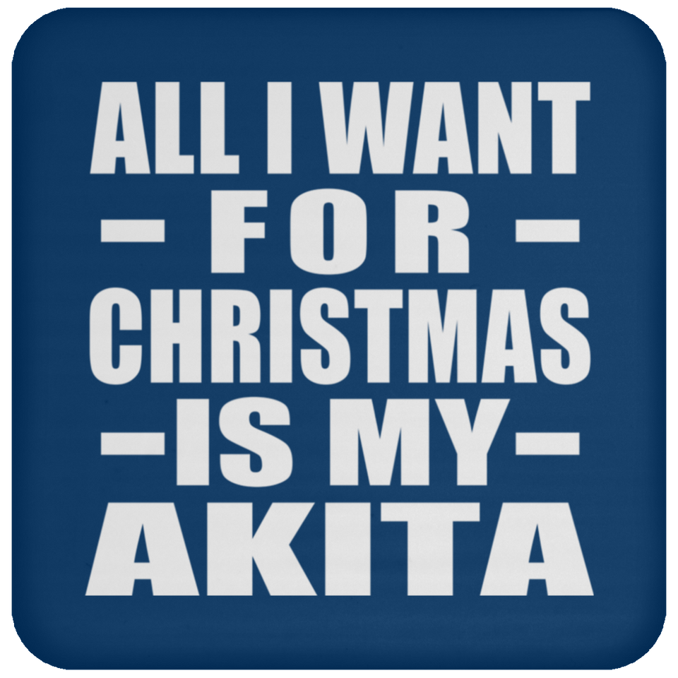 All I Want For Christmas Is My Akita - Coaster
