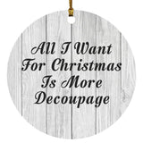 All I Want For Christmas Is More Decoupage - Circle Ornament F