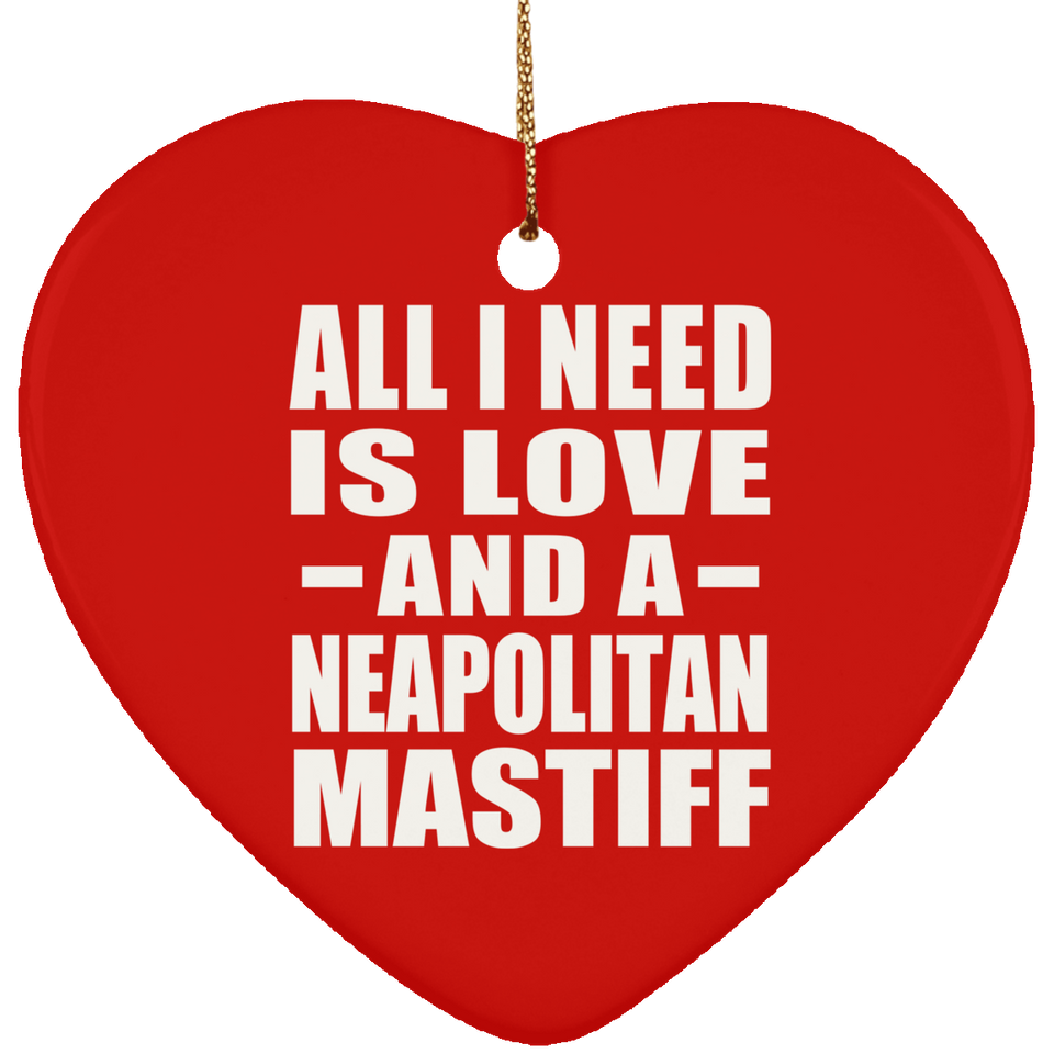 All I Need Is Love And A Neapolitan Mastiff - Heart Ornament