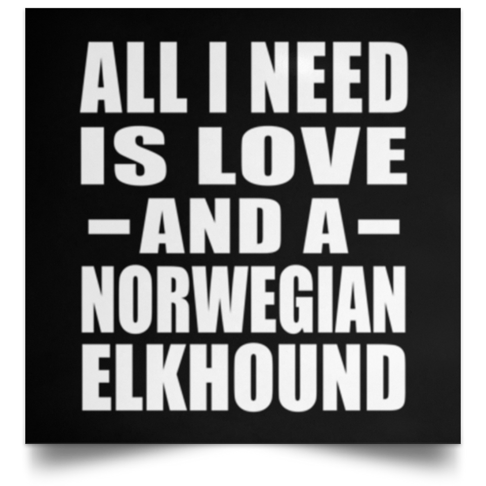 All I Need Is Love And A Norwegian Elkhound - Poster Square