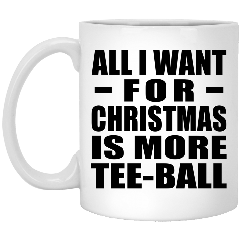 All I Want For Christmas Is More Tee-Ball - 11 Oz Coffee Mug