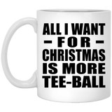 All I Want For Christmas Is More Tee-Ball - 11 Oz Coffee Mug