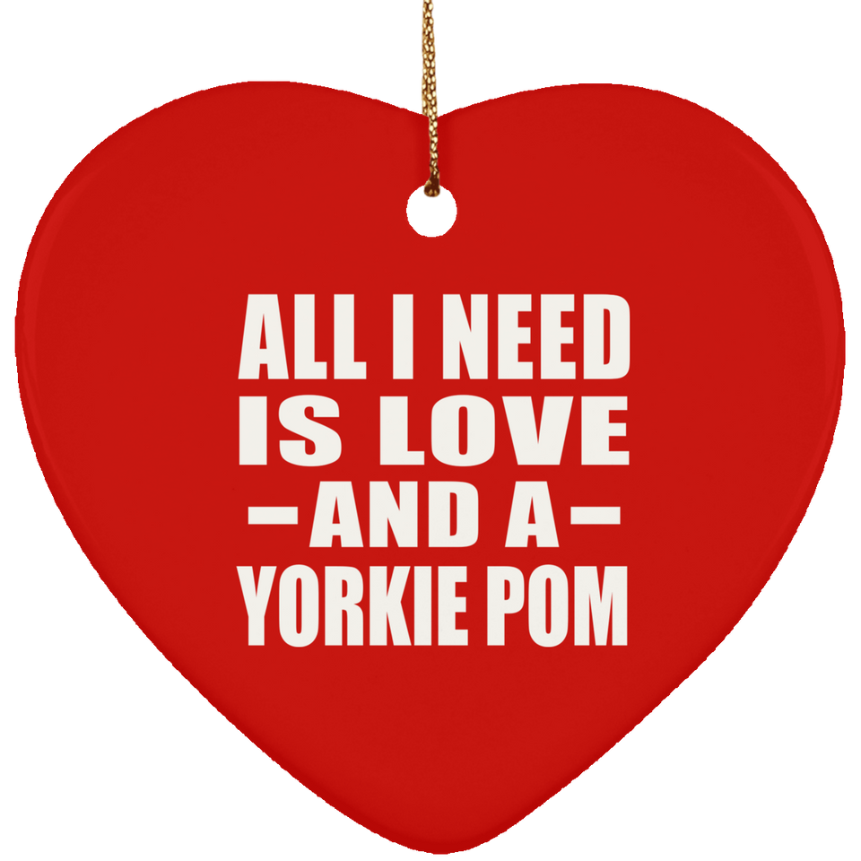 All I Need Is Love And A Yorkie Pom - Heart Ornament