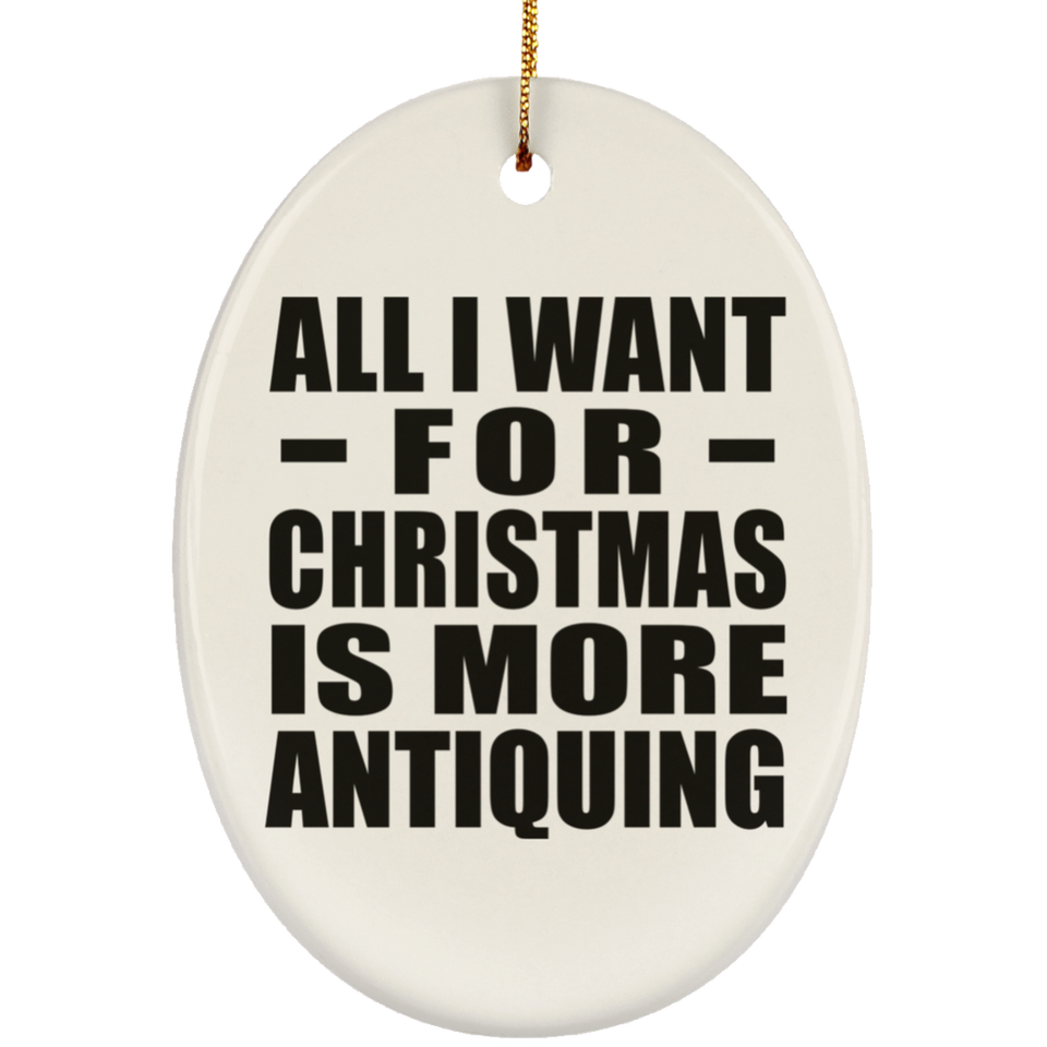 All I Want For Christmas Is More Antiquing - Oval Ornament