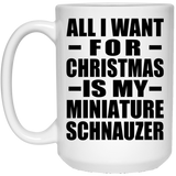 All I Want For Christmas Is My Miniature Schnauzer - 15 Oz Coffee Mug