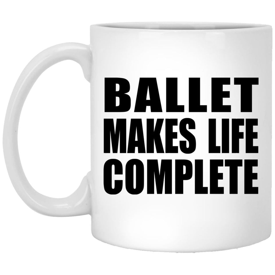 Ballet Makes Life Complete - 11oz Coffee Mug