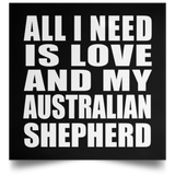 All I Need Is Love And My Australian Shepherd - Poster Square