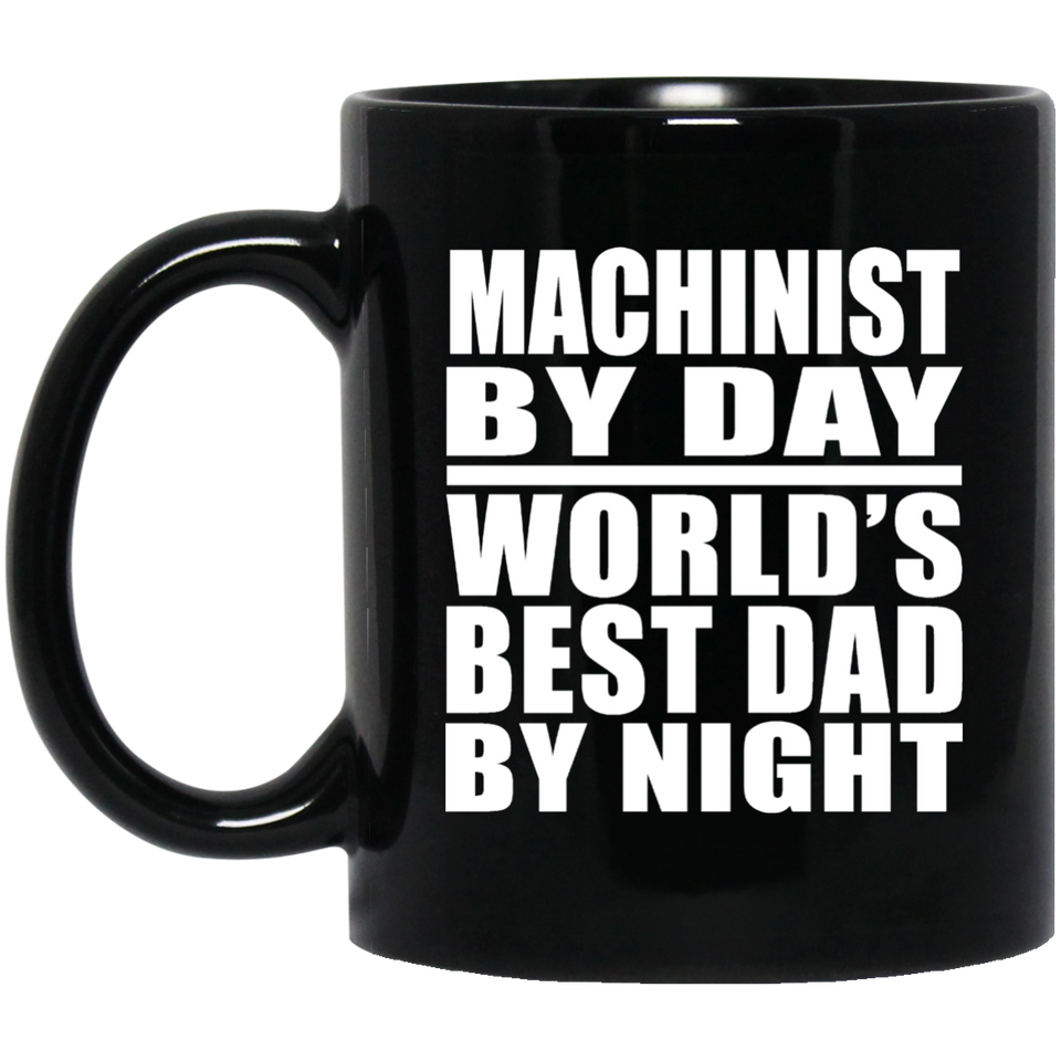 Machinist By Day World's Best Dad By Night - 11 Oz Coffee Mug Black