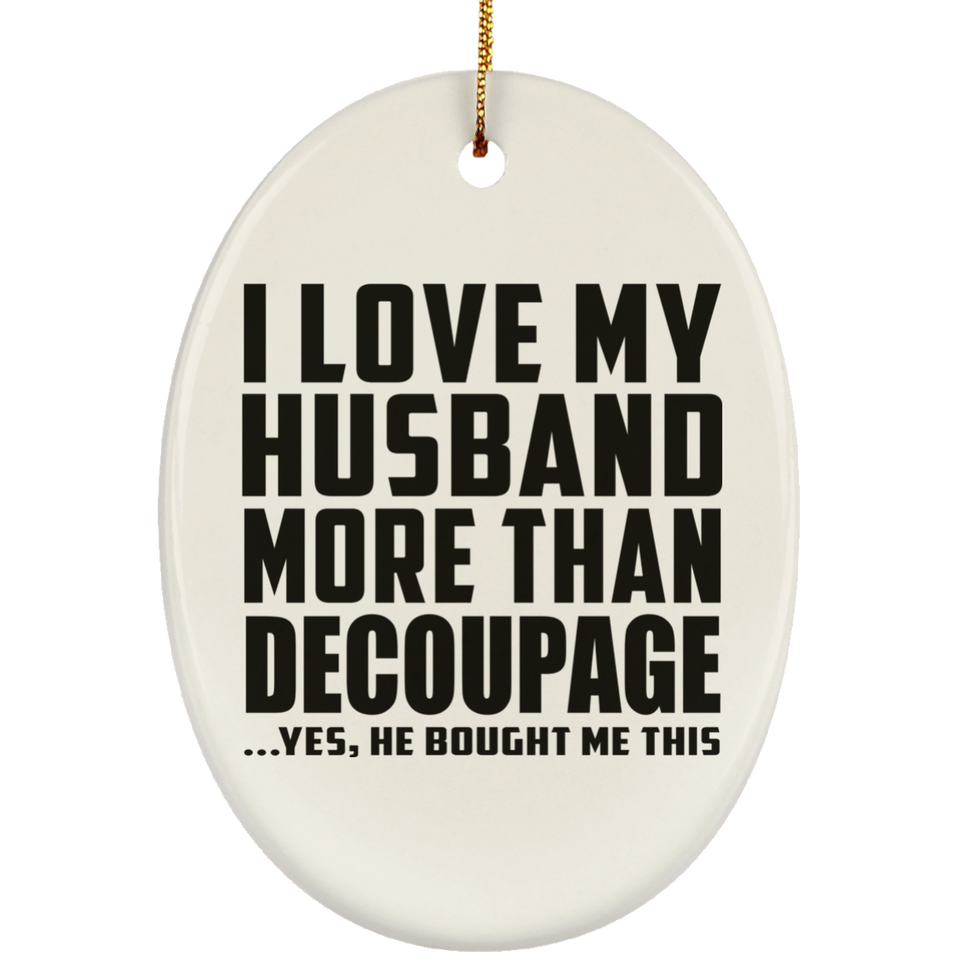 I Love My Husband More Than Decoupage - Oval Ornament