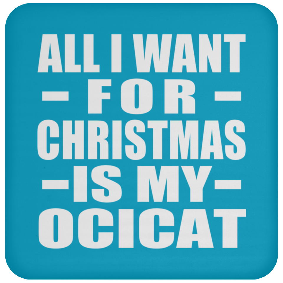 All I Want For Christmas Is My Ocicat - Coaster