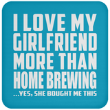 I Love My Girlfriend More Than Home Brewing - Drink Coaster