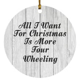 All I Want For Christmas Is More Four Wheeling - Circle Ornament F