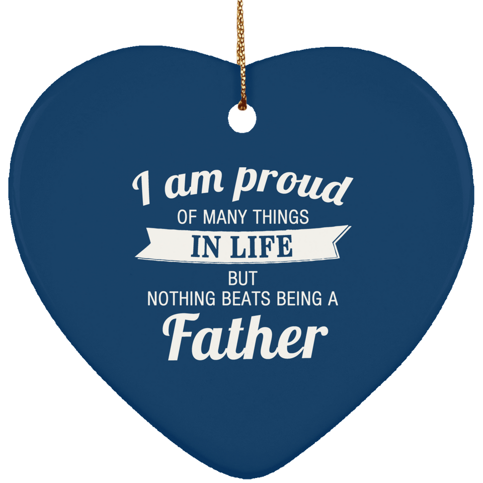 Proud of Many Things In Life, Nothing Beats Being a Father - Heart Ornament
