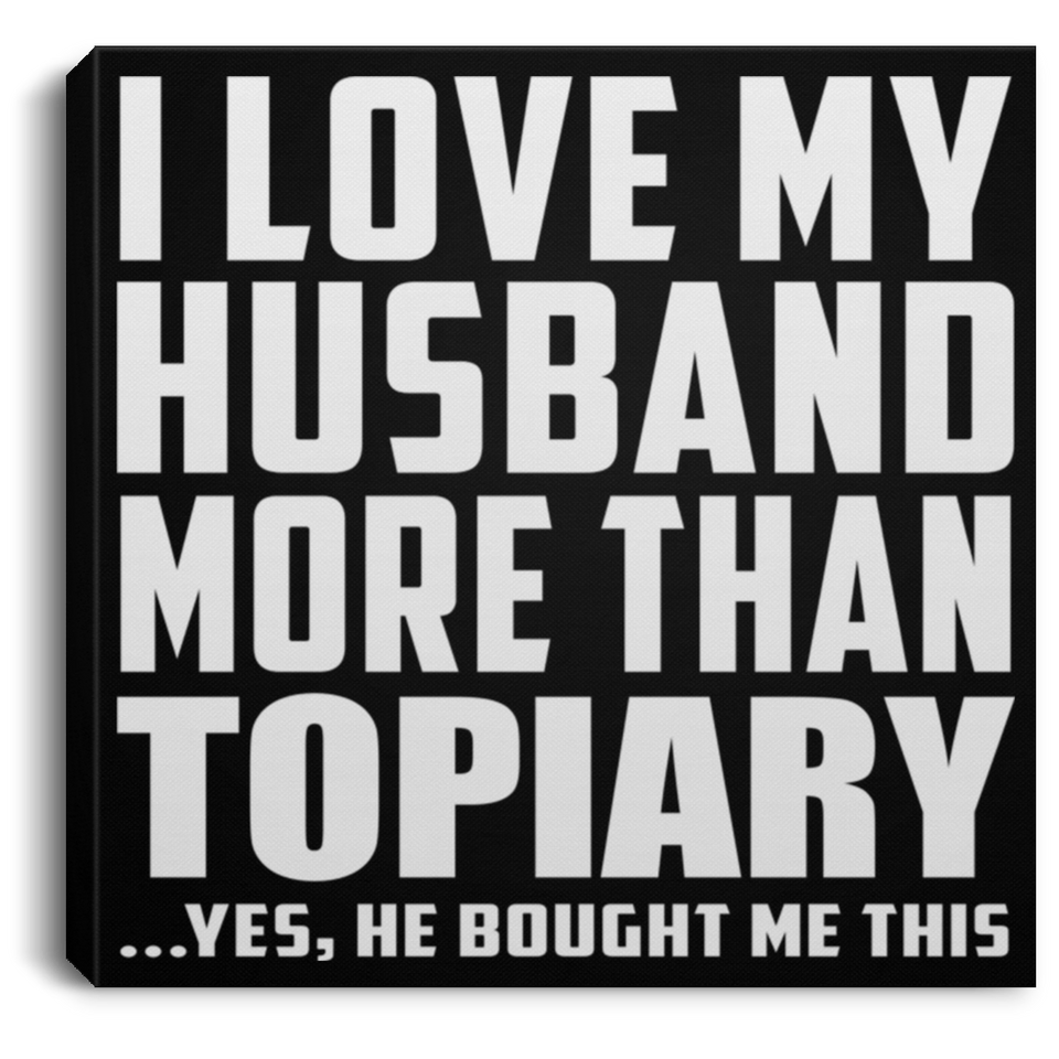 I Love My Husband More Than Topiary - Canvas Square