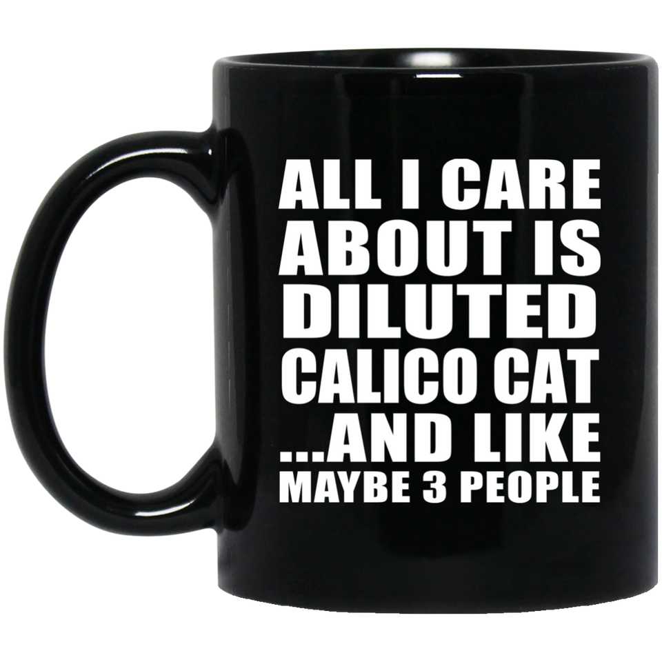 All I Care About Is Diluted Calico Cat - 11 Oz Coffee Mug Black