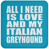 All I Need Is Love And My Italian Greyhound - Drink Coaster