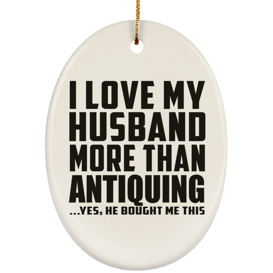 I Love My Husband More Than Antiquing - Oval Ornament