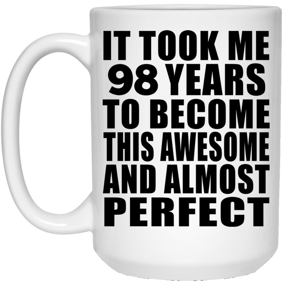 98th Birthday Took 98 Years To Become Awesome & Perfect - 15 Oz Coffee Mug