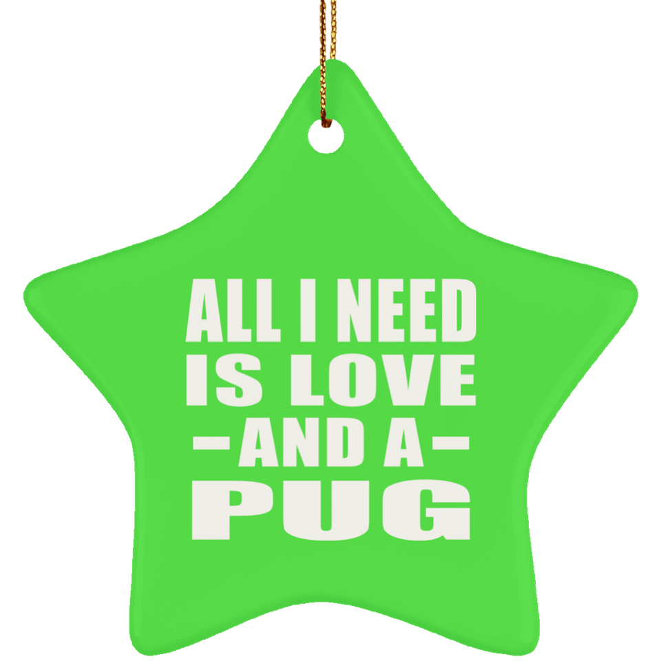 All I Need Is Love And A Pug - Star Ornament
