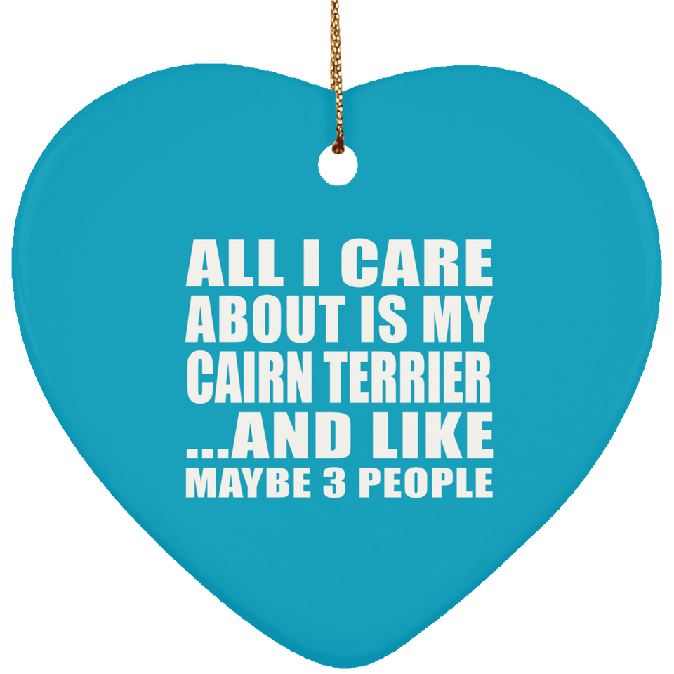 All I Care About Is My Cairn Terrier - Heart Ornament
