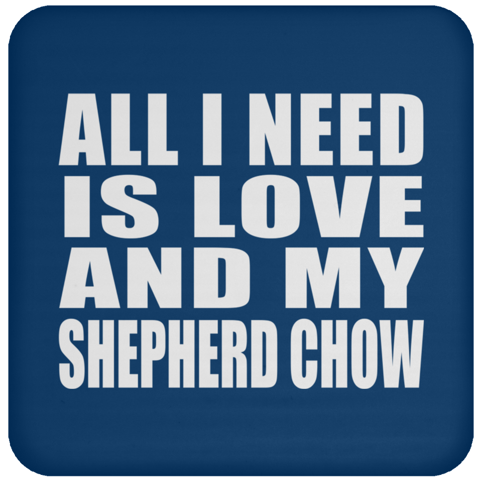 All I Need Is Love And My Shepherd Chow - Drink Coaster