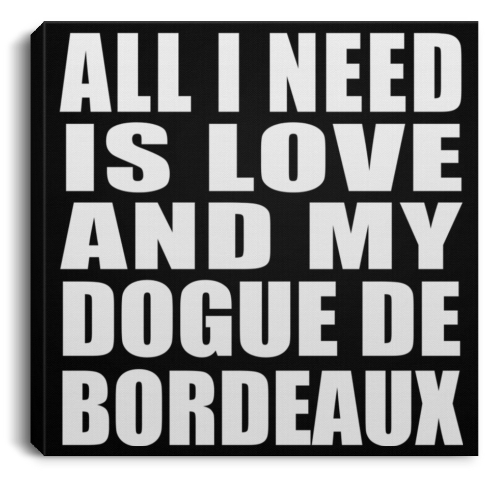 All I Need Is Love And My Dogue De Bordeaux - Canvas Square