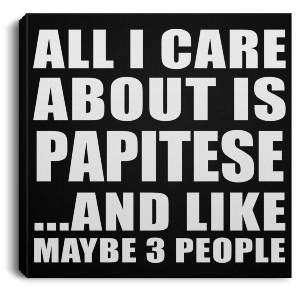 All I Care About Is Papitese - Canvas Square
