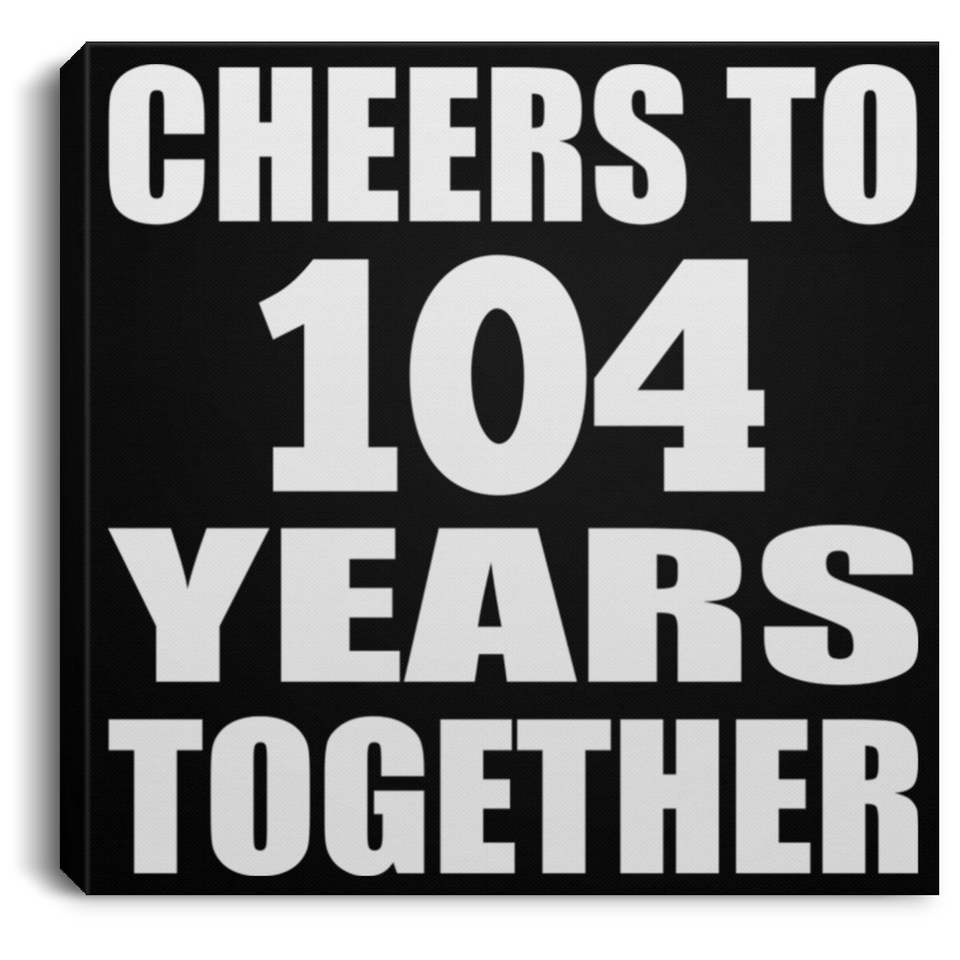 104th Anniversary Cheers To 104 Years Together - Canvas Square