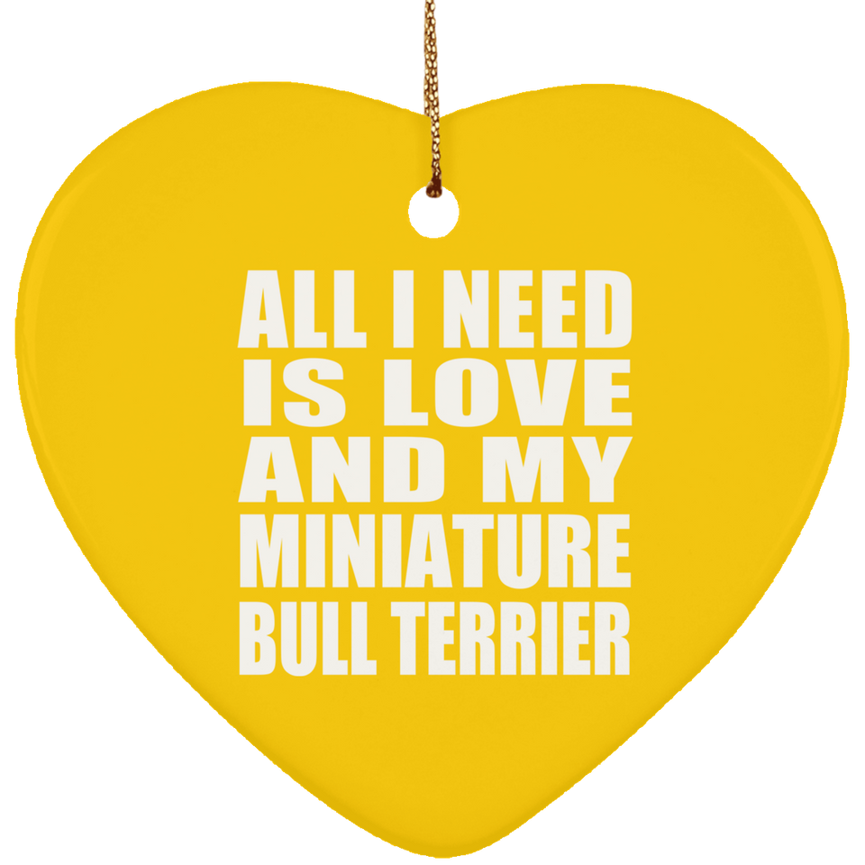 All I Need Is Love And My Miniature Bull Terrier - Heart Ornament
