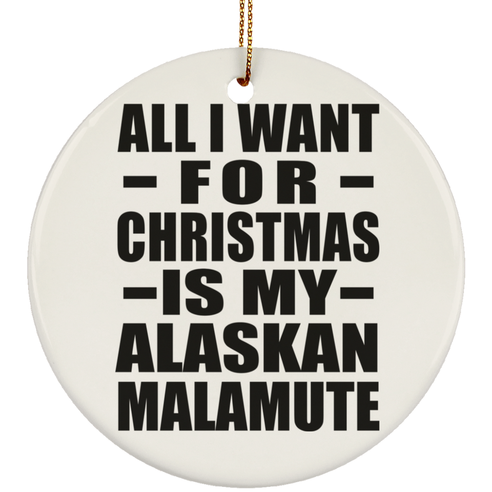 All I Want For Christmas Is My Alaskan Malamute - Circle Ornament