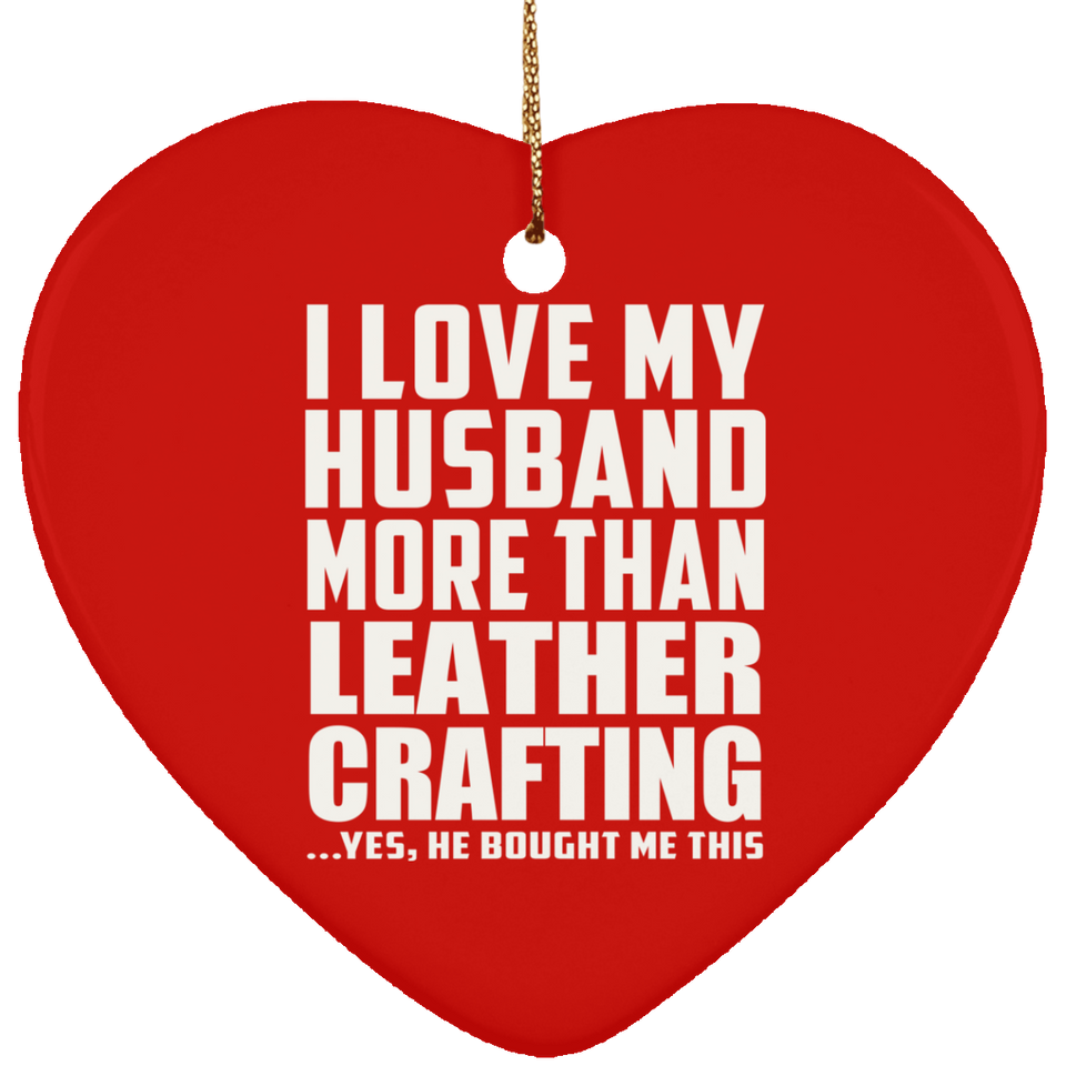 I Love My Husband More Than Leather Crafting - Heart Ornament