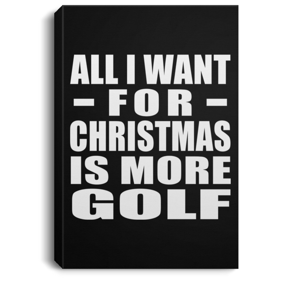 All I Want For Christmas Is More Golf - Canvas Portrait