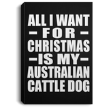 All I Want For Christmas Is My Australian Cattle Dog - Canvas Portrait