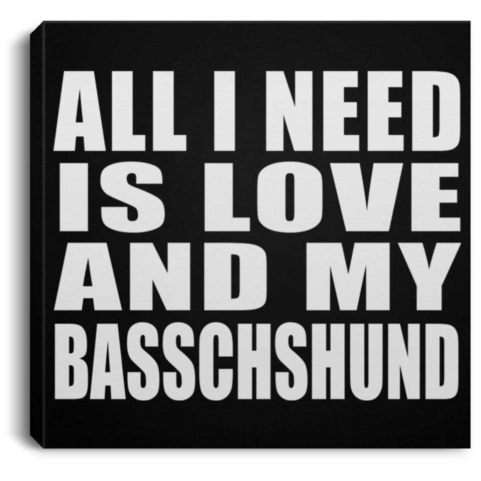 All I Need Is Love And My Basschshund - Canvas Square