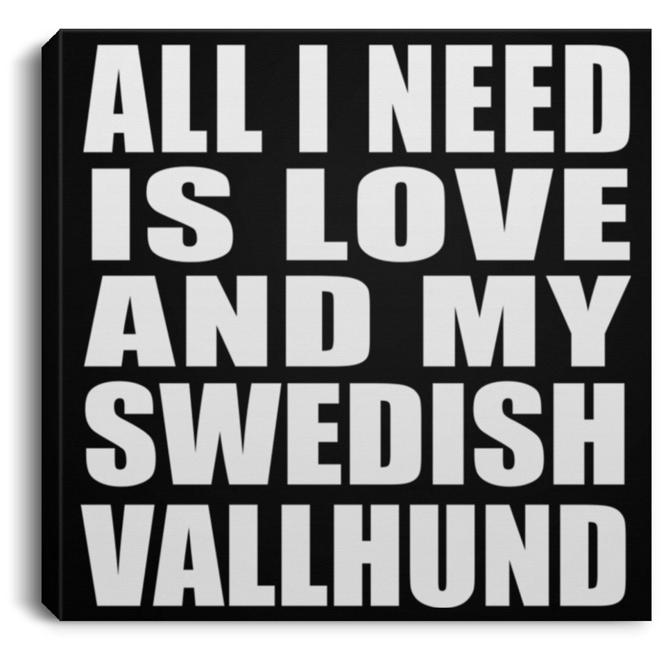 All I Need Is Love And My Swedish Vallhund - Canvas Square