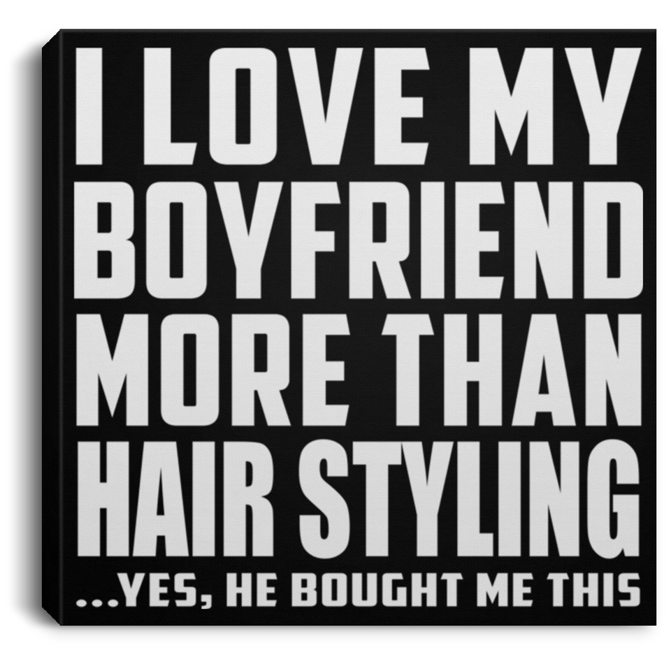 I Love My Boyfriend More Than Hair Styling - Canvas Square