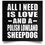 All I Need Is Love And A Polish Lowland Sheepdog - Poster Square