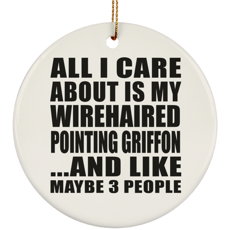 All I Care About Is My Wirehaired Pointing Griffon - Circle Ornament