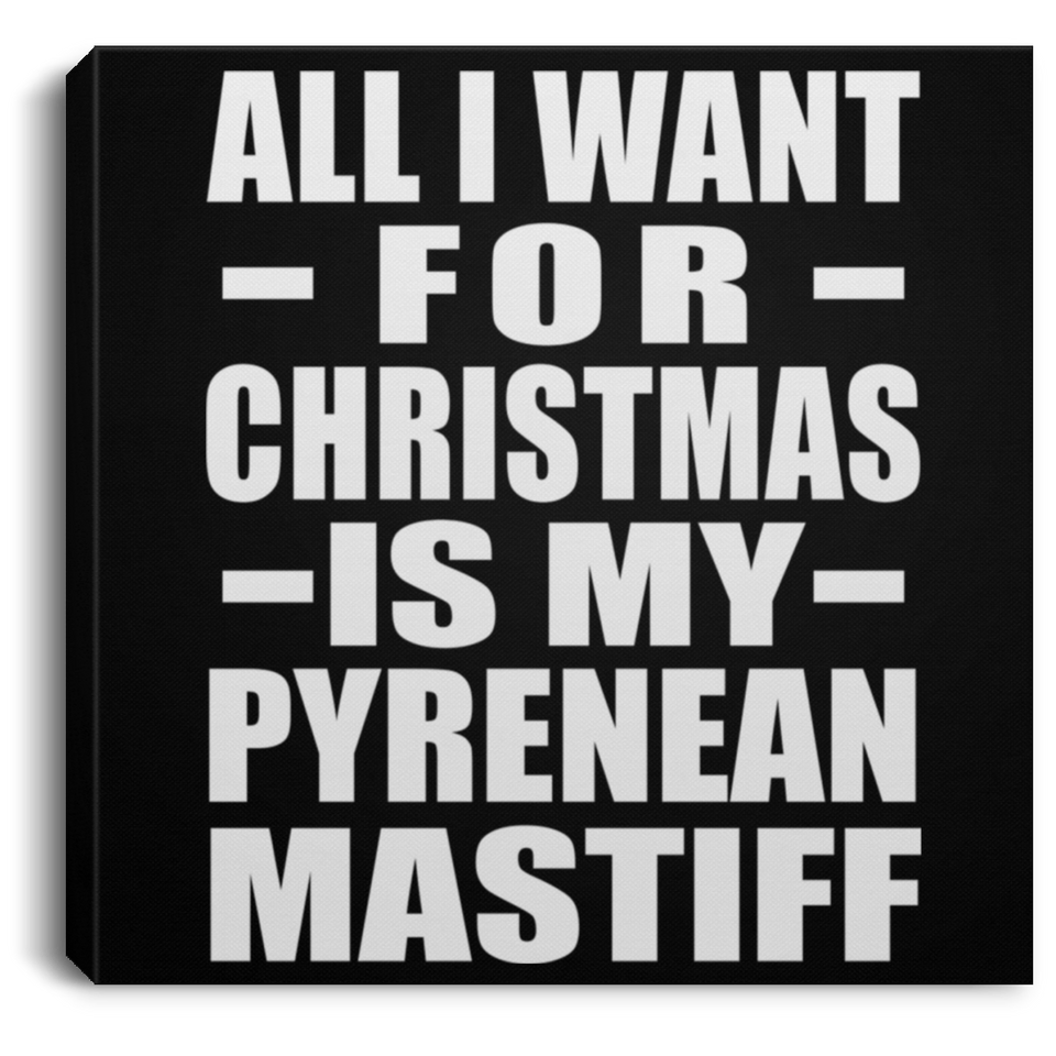 All I Want For Christmas Is My Pyrenean Mastiff - Canvas Square