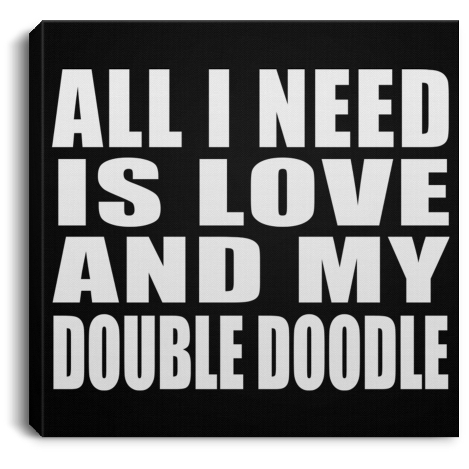 All I Need Is Love And My Double Doodle - Canvas Square