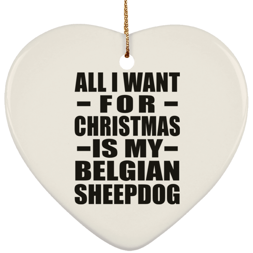 All I Want For Christmas Is My Belgian Sheepdog - Heart Ornament