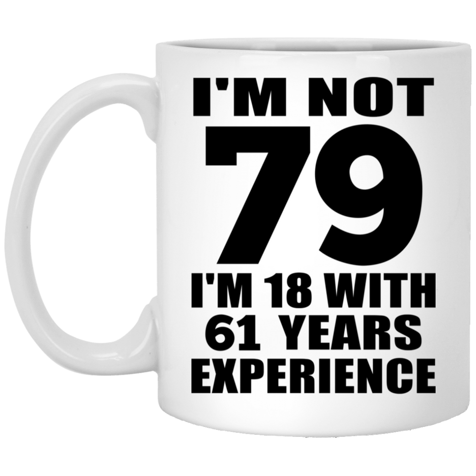 79th Birthday I'm Not 79 I'm 18 With 61 Years Experience - 11oz Coffee Mug
