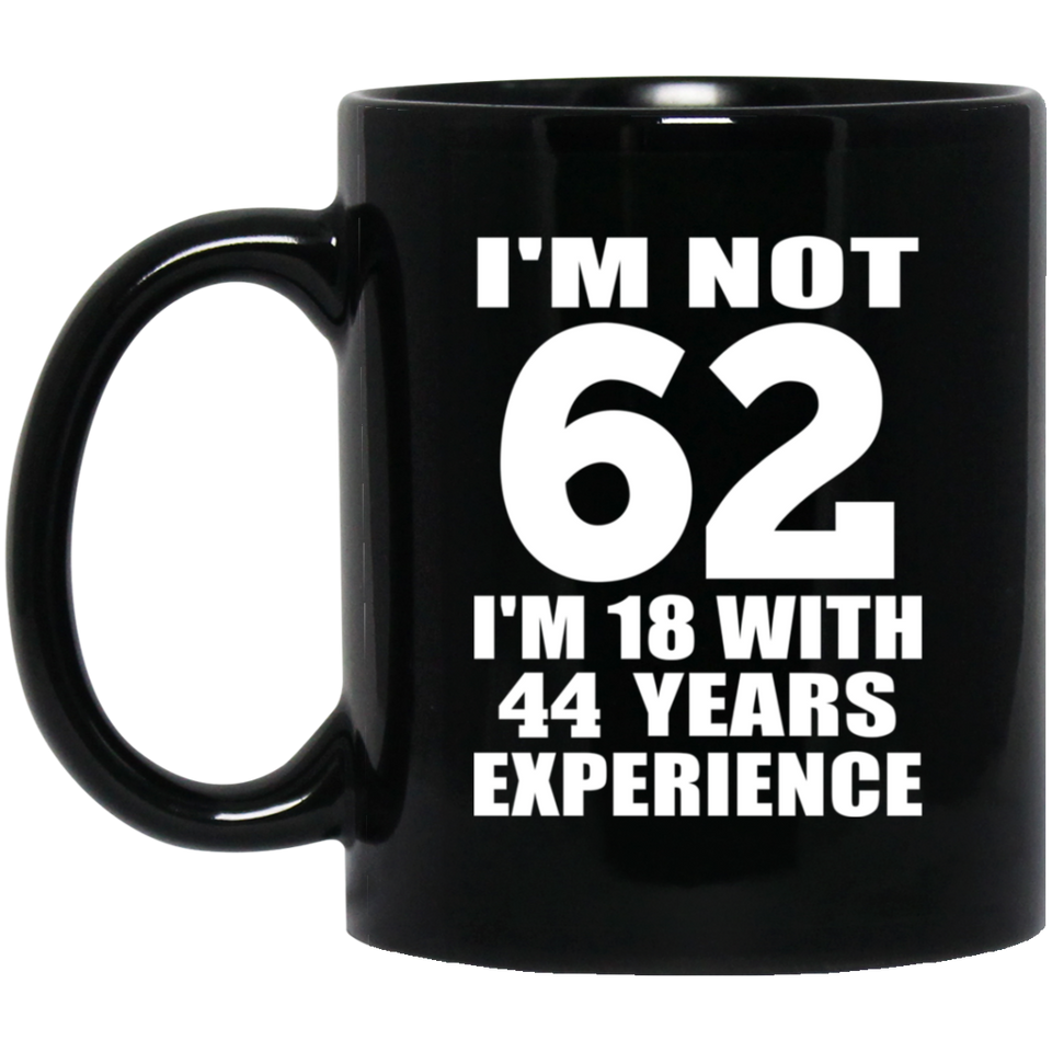 62nd Birthday I'm Not 62 I'm 18 With 44 Years Experience - 11oz Coffee Mug Black