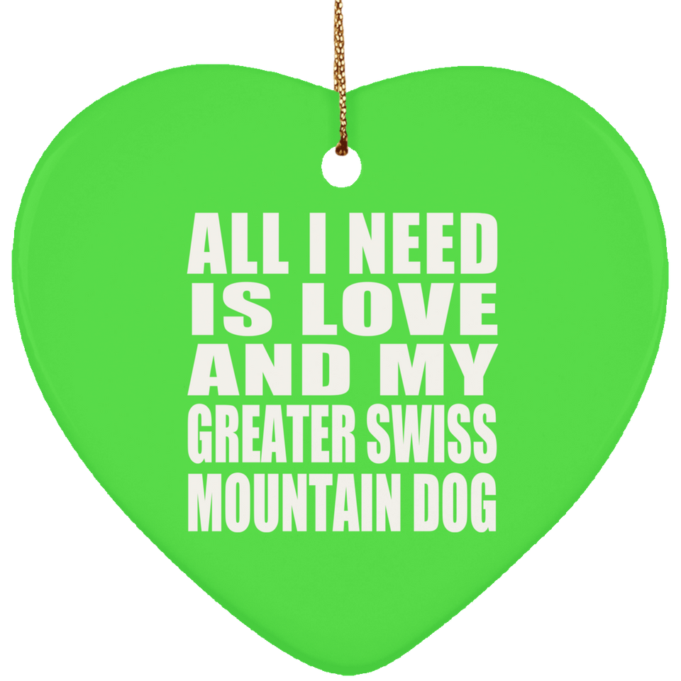 All I Need Is Love And My Greater Swiss Mountain Dog - Heart Ornament